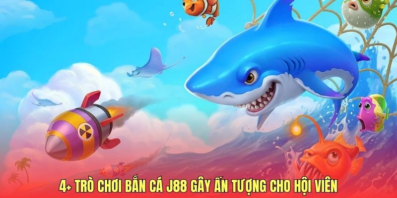 4+ trò chơi bắn cá J88 gây ấn tượng cho hội viên