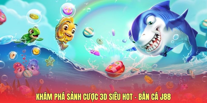 Khám phá sảnh cược 3D siêu hot - Bắn cá J88