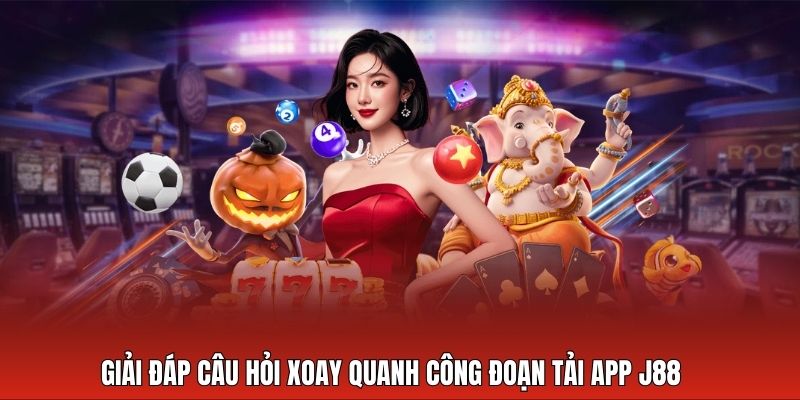 Giải đáp câu hỏi xoay quanh công đoạn tải app của J88